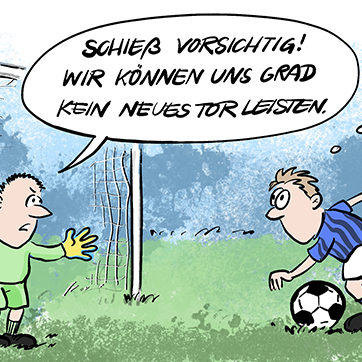 Cartoon-Comic zu Corona und den Vereinen und Sportvereinen und der finanziellen Situation. Ein Torschütze setzt zum Schuss an, der Torhüter sagt: Schieß vorsichtig, wir können uns gerade kein neues Tor leisten.