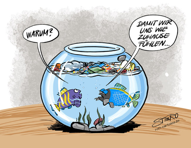 Cartoon zu Müll im Meer: Zwei Fische schwimmen in einem völlig vermüllten Goldfischglas und fragen "Warum?" der zweite Fisch antwortet: "Damit wir uns wie zu Hause fühlen."