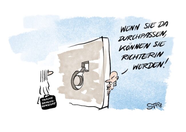 Cartoon-Karikatur-Comic: In dem Cartoon von STERO ist eine massive Mauer zu sehen, in deren Mitte sich ein einziges Durchgangsloch befindet – geformt wie das Symbol für Männlich (ein Kreis mit Pfeil nach rechts oben). Eine Frau in Richterinnenrobe steht vor der Mauer; ihr Namensschild trägt die Aufschrift „Frauke Brosius-Gersdorf“. Hinter der Mauer lugt ein Mann mit strengem Gesichtsausdruck hervor und sagt: „Wenn Sie da durchpassen, können Sie Richterin werden!“ Die Szene spielt mit der absurden Vorstellung, dass man nur dann in die Justiz gelangen kann, wenn man durch ein „männlich geformtes“ Nadelöhr passt – eine kritische und satirische Anspielung auf strukturellen Sexismus im Zugang zu Machtpositionen.